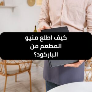 كيف اطلع منيو المطعم من الباركود؟ دليل سريع وسهل - طلب منيو